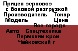 Прицеп зерновоз 857971-031 с боковой разгрузкой › Производитель ­ Тонар › Модель ­ 857 971 › Цена ­ 2 790 000 - Все города Авто » Спецтехника   . Пермский край,Чайковский г.